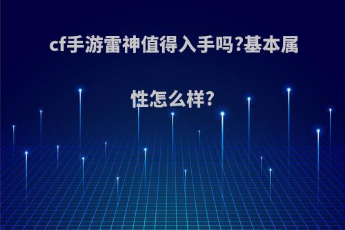 cf手游雷神值得入手吗?基本属性怎么样?(cf手游雷神好不好)