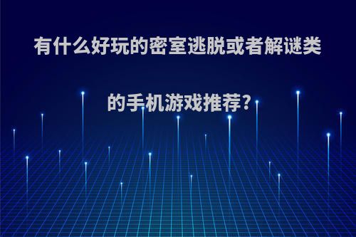 有什么好玩的密室逃脱或者解谜类的手机游戏推荐?(密室逃脱解密类游戏推荐)