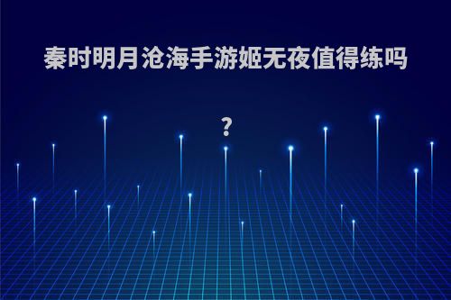 秦时明月沧海手游姬无夜值得练吗?