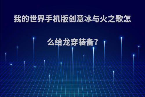 我的世界手机版创意冰与火之歌怎么给龙穿装备?