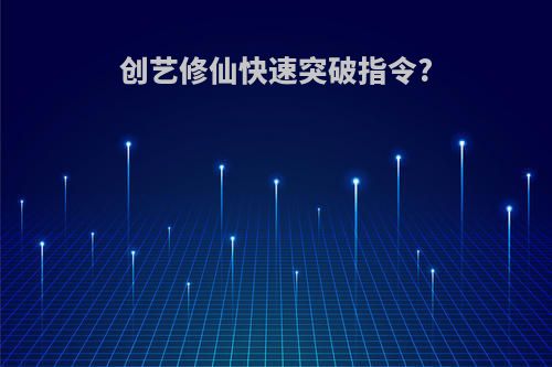 创艺修仙快速突破指令?