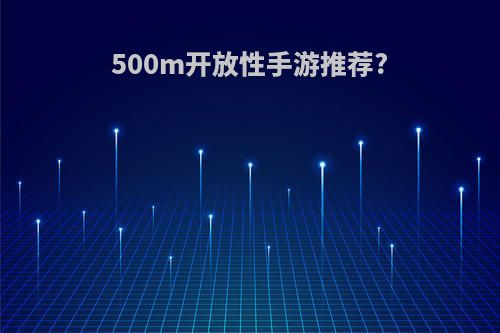 500m开放性手游推荐?