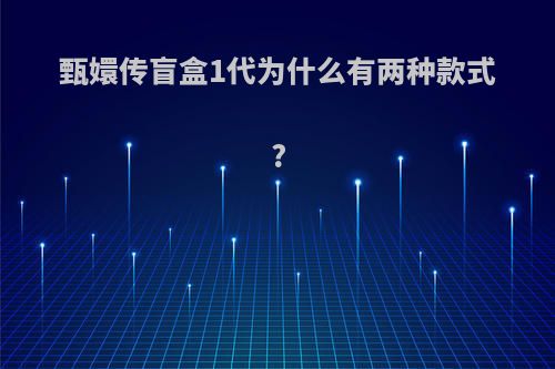 甄嬛传盲盒1代为什么有两种款式?