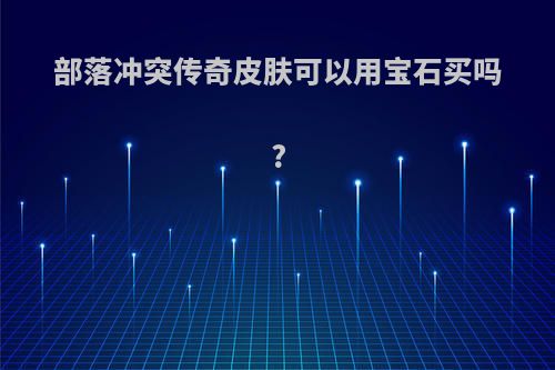 部落冲突传奇皮肤可以用宝石买吗?