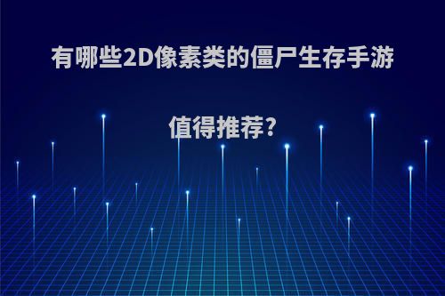 有哪些2D像素类的僵尸生存手游值得推荐?(有哪些2d像素类的僵尸生存手游值得推荐一下)