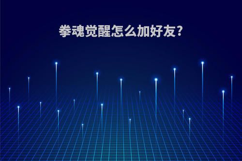 拳魂觉醒怎么加好友?