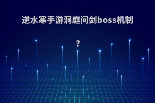 逆水寒手游洞庭问剑boss机制?