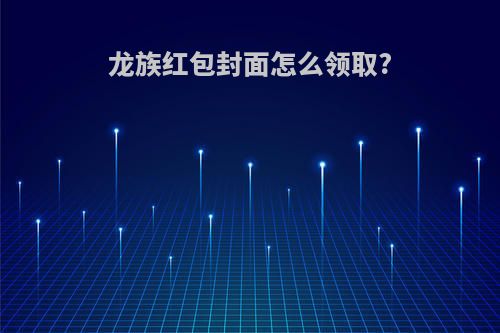 龙族红包封面怎么领取?