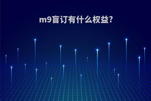 m9盲订有什么权益?