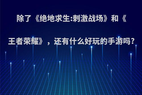 除了《绝地求生:刺激战场》和《王者荣耀》，还有什么好玩的手游吗?