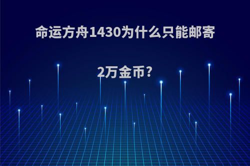 命运方舟1430为什么只能邮寄2万金币?