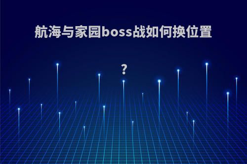 航海与家园boss战如何换位置?