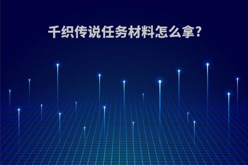 千织传说任务材料怎么拿?