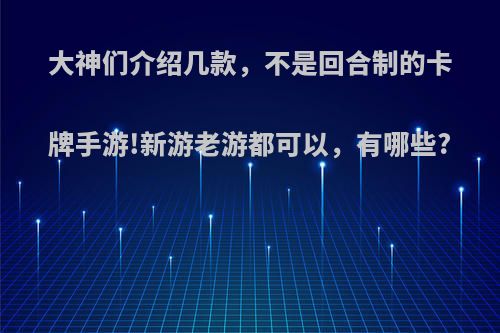 大神们介绍几款，不是回合制的卡牌手游!新游老游都可以，有哪些?