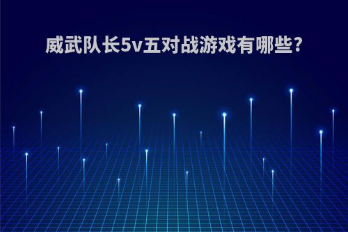 威武队长5v五对战游戏有哪些?