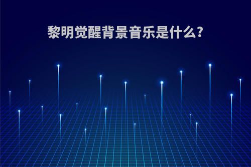 黎明觉醒背景音乐是什么?