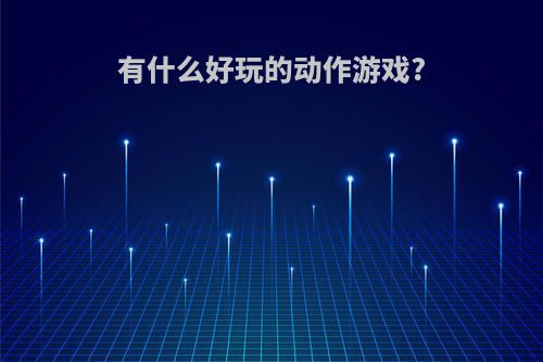 有什么好玩的动作游戏?(有什么好玩的动作游戏吗)