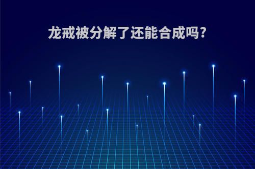 龙戒被分解了还能合成吗?