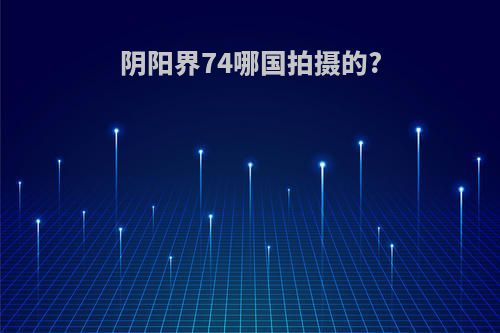 阴阳界74哪国拍摄的?