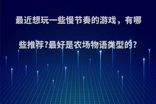 最近想玩一些慢节奏的游戏，有哪些推荐?最好是农场物语类型的?