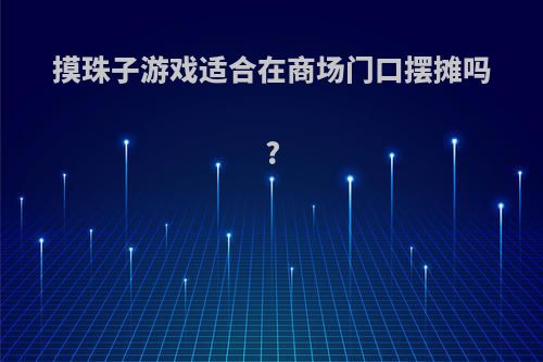 摸珠子游戏适合在商场门口摆摊吗?