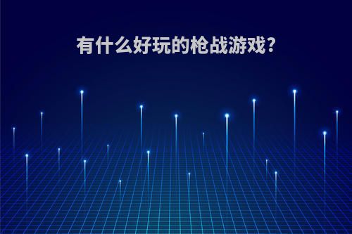 有什么好玩的枪战游戏?(有什么好玩的枪战游戏而且可以在微信小程序玩的)