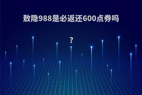 敖隐988是必返还600点券吗?