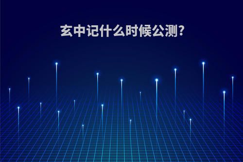 玄中记什么时候公测?