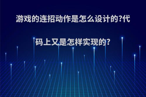 游戏的连招动作是怎么设计的?代码上又是怎样实现的?