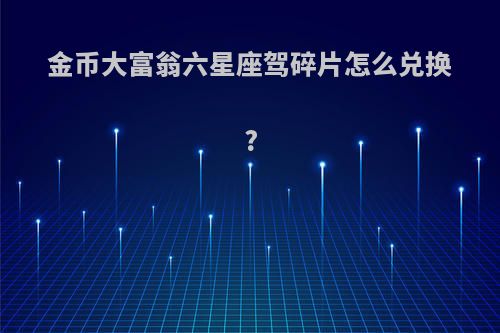 金币大富翁六星座驾碎片怎么兑换?