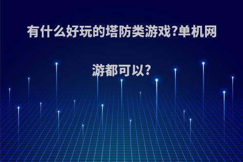 有什么好玩的塔防类游戏?单机网游都可以?(有什么好玩的塔防类手机游戏)