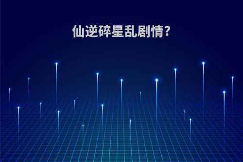 仙逆碎星乱剧情?