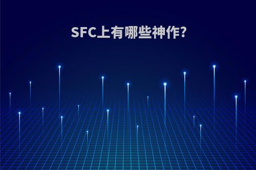 SFC上有哪些神作?(sfc推荐)