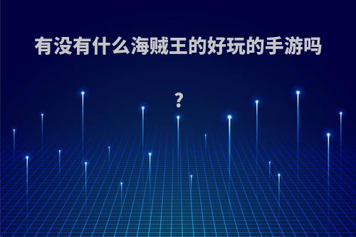 有没有什么海贼王的好玩的手游吗?(海贼王什么手游戏最好玩)