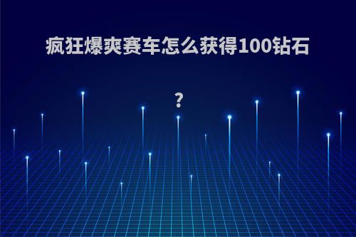 疯狂爆爽赛车怎么获得100钻石?