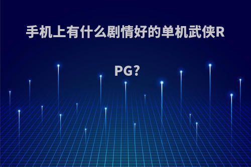 手机上有什么剧情好的单机武侠RPG?(好玩的手机单机武侠)