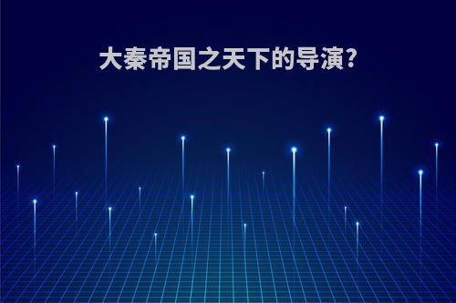 大秦帝国之天下的导演?