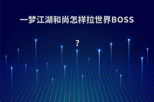 一梦江湖和尚怎样拉世界BOSS?