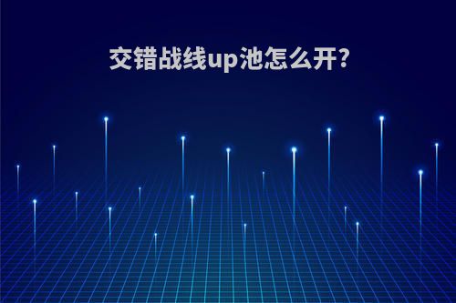 交错战线up池怎么开?