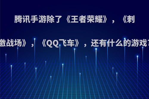 腾讯手游除了《王者荣耀》，《刺激战场》，《QQ飞车》，还有什么的游戏?