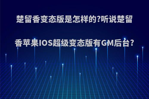 楚留香变态版是怎样的?听说楚留香苹果IOS超级变态版有GM后台?