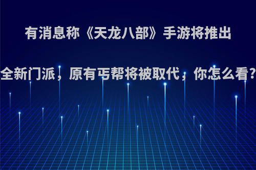 有消息称《天龙八部》手游将推出全新门派，原有丐帮将被取代，你怎么看?