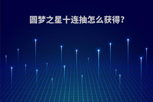 圆梦之星十连抽怎么获得?