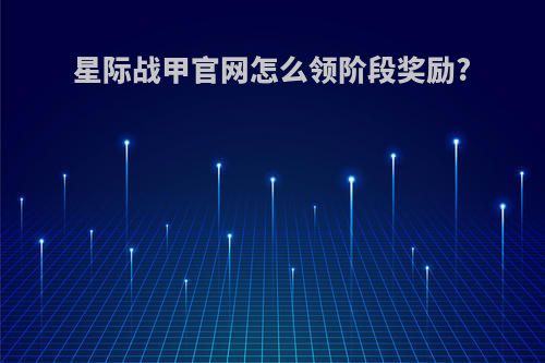 星际战甲官网怎么领阶段奖励?