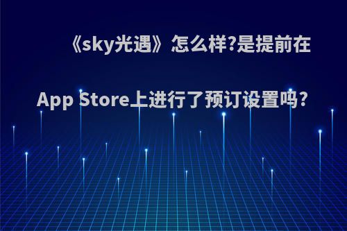 《sky光遇》怎么样?是提前在App Store上进行了预订设置吗?(光遇sky商店)