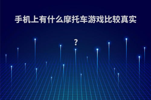 手机上有什么摩托车游戏比较真实?