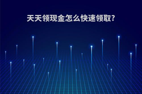 天天领现金怎么快速领取?