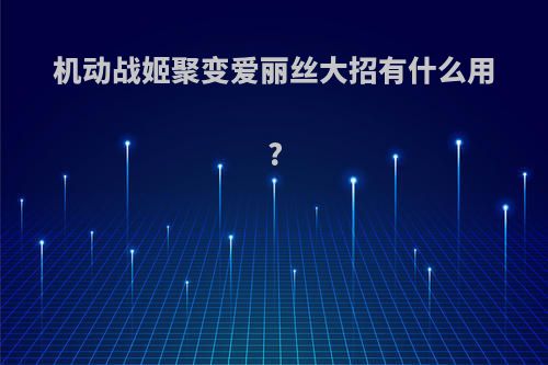 机动战姬聚变爱丽丝大招有什么用?