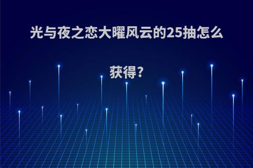 光与夜之恋大曜风云的25抽怎么获得?