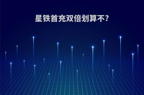 星铁首充双倍划算不?